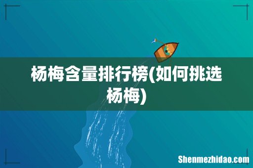 如何挑选杨梅 杨梅含量排行榜
