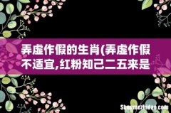 弄虚作假不适宜,红粉知己二五来是什么生肖 弄虚作假的生肖