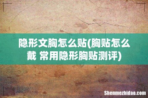胸贴怎么戴 常用隐形胸贴测评 隐形文胸怎么贴