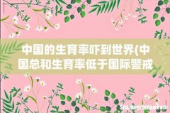 中国总和生育率低于国际警戒线了吗？ 中国的生育率吓到世界