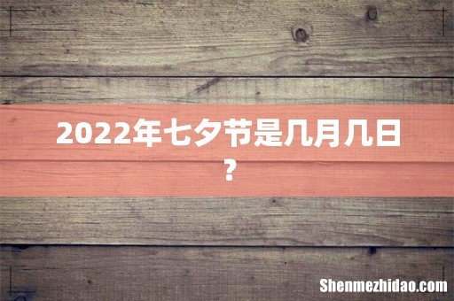 2022年七夕节是几月几日?