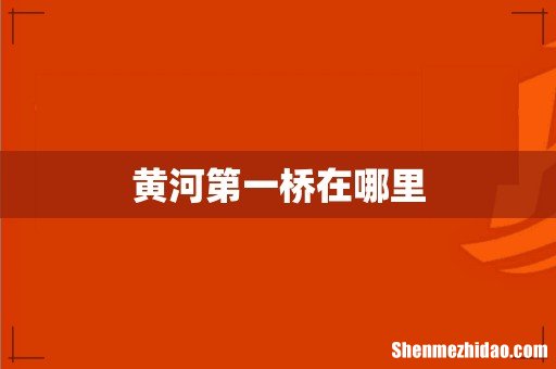 黄河第一桥在哪里