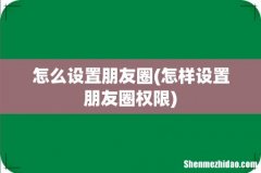 怎样设置朋友圈权限 怎么设置朋友圈