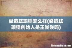 焱造珐琅锅创始人是王焱焱吗 焱造珐琅锅怎么样