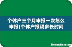 个体户报税多长时间报一次啊？ 个体户三个月申报一次怎么申报