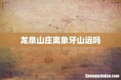 龙泉山庄离象牙山远吗