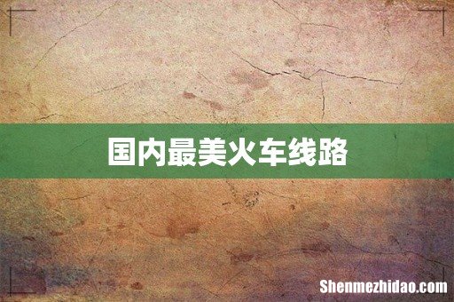 国内最美火车线路