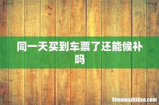 同一天买到车票了还能候补吗