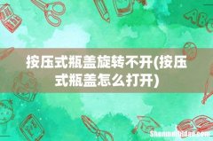 按压式瓶盖怎么打开 按压式瓶盖旋转不开