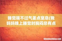 我妈妈晚上睡觉时胸闷总有点喘不过气，总用咳嗽帮助。这是什么回事 睡觉喘不过气差点窒息