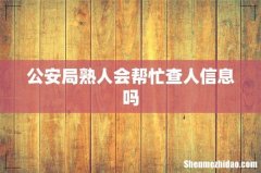 公安局熟人会帮忙查人信息吗