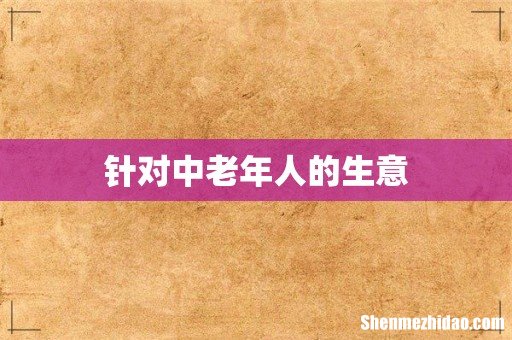 针对中老年人的生意
