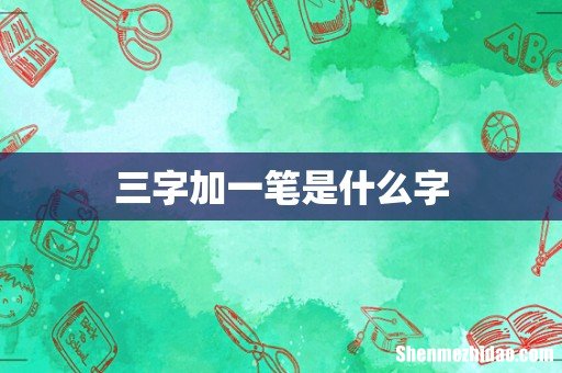 三字加一笔是什么字