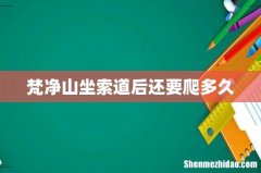 梵净山坐索道后还要爬多久