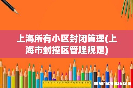 上海市封控区管理规定 上海所有小区封闭管理