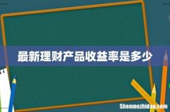 最新理财产品收益率是多少