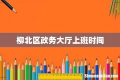 柳北区政务大厅上班时间