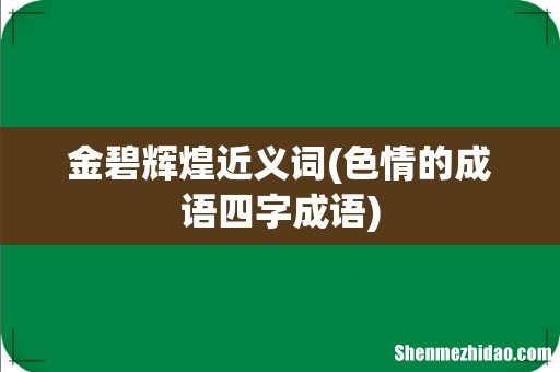 色情的成语四字成语 金碧辉煌近义词