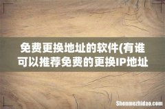 有谁可以推荐免费的更换IP地址的软件？ 免费更换地址的软件