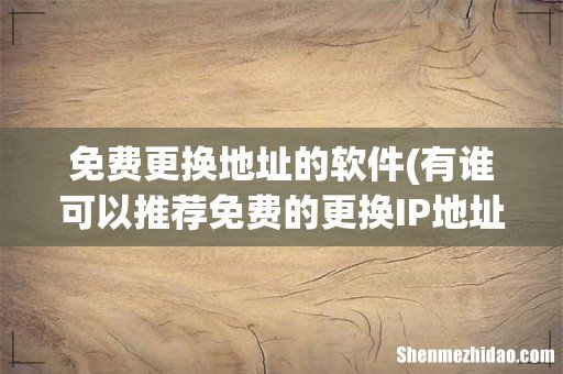 有谁可以推荐免费的更换IP地址的软件? 免费更换地址的软件