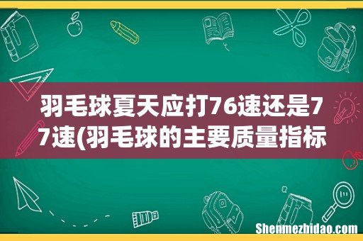 羽毛球的主要质量指标? 羽毛球夏天应打76速还是77速