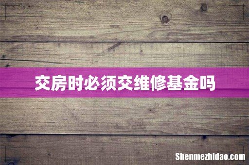 交房时必须交维修基金吗