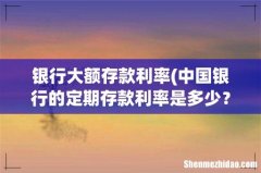 中国银行的定期存款利率是多少？ 银行大额存款利率