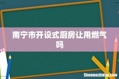 南宁市开设式厨房让用燃气吗