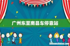 广州东至南昌车停靠站