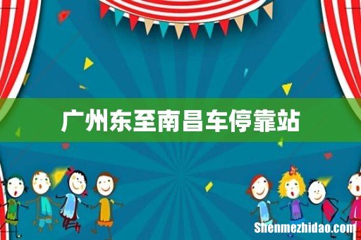 广州东至南昌车停靠站