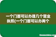 一个门面可以办两个营业执照吗 一个门面可以办理几个营业执照