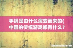 中国的传统游戏都有什么？ 手绢是由什么演变而来的