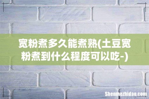 土豆宽粉煮到什么程度可以吃- 宽粉煮多久能煮熟