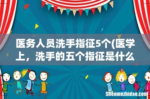 医学上,洗手的五个指征是什么 医务人员洗手指征5个