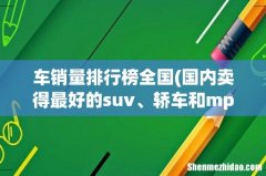 国内卖得最好的suv、轿车和mpv分别是什么 车销量排行榜全国
