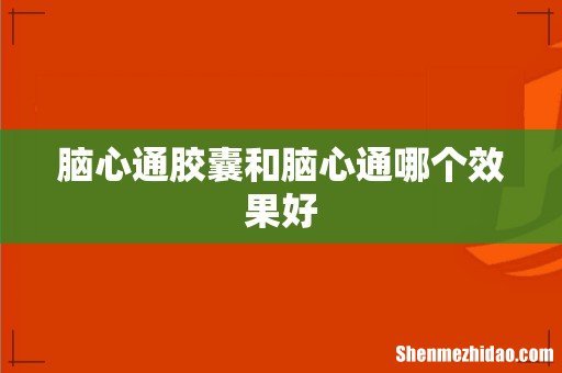 脑心通胶囊和脑心通哪个效果好