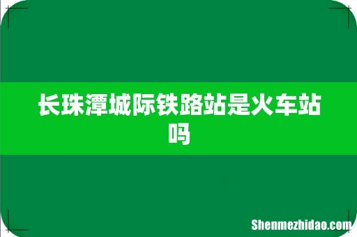长珠潭城际铁路站是火车站吗