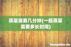 一般蒸菜需要多长时间 蒸菜需要几分钟