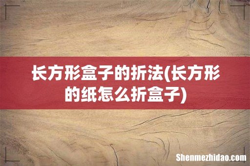 长方形的纸怎么折盒子 长方形盒子的折法