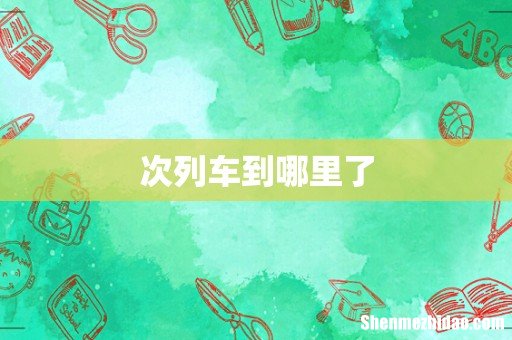 次列车到哪里了