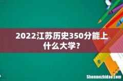2022江苏历史350分能上什么大学？