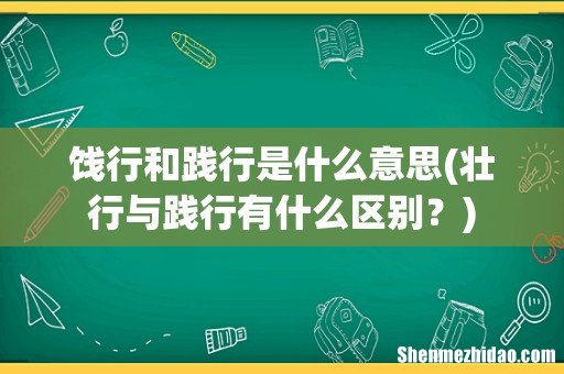 壮行与践行有什么区别？ 饯行和践行是什么意思