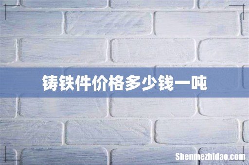 铸铁件价格多少钱一吨