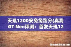 真我GT Neo评测：首发天玑1200芯片，5G性能超前 天玑1200安兔兔跑分