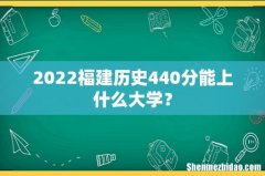 2022福建历史440分能上什么大学？