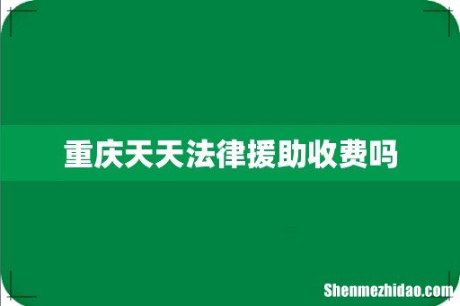 重庆天天法律援助收费吗