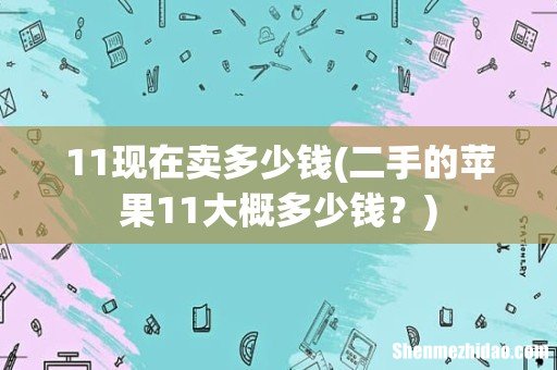 二手的苹果11大概多少钱? 11现在卖多少钱