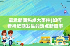 如何看待近期发生的热点新闻事件？ 最近新闻热点大事件