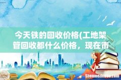 工地架管回收都什么价格，现在市场行情？ 今天铁的回收价格