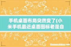 小米手机最近桌面图标老是自动调整位置怎么回事？ 手机桌面布局突然变了